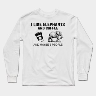 I Like Elephants And Coffee And Maybe 3 People Shirt Funny Elephants Coffee Gifts Long Sleeve T-Shirt